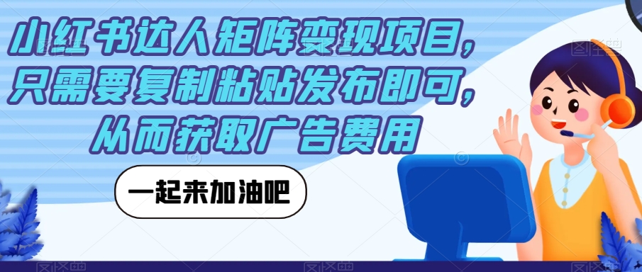 小红书达人矩阵变现项目，只需要复制粘贴发布即可，从而获取广告费用-问小徐资源库