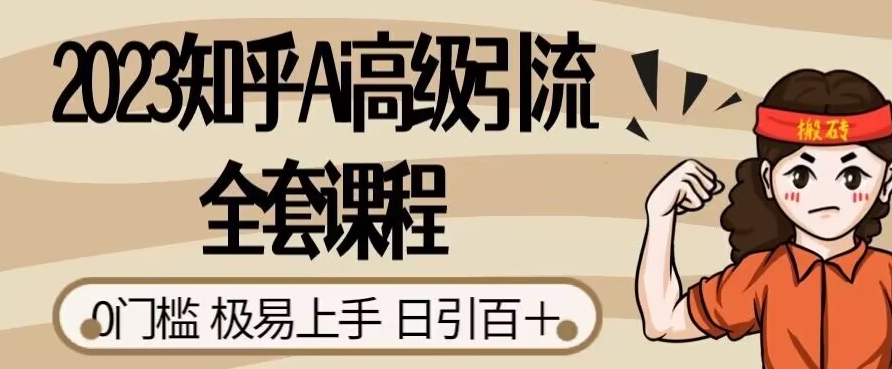 2023知乎Ai高级引流全套课程，0门槛极易上手，日引100+-问小徐资源库