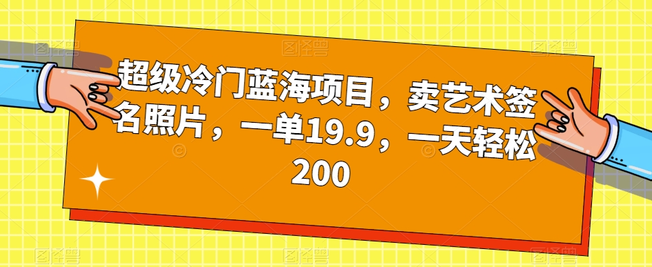 超级冷门蓝海项目，卖艺术签名照片，一单19.9，一天轻松200-问小徐资源库