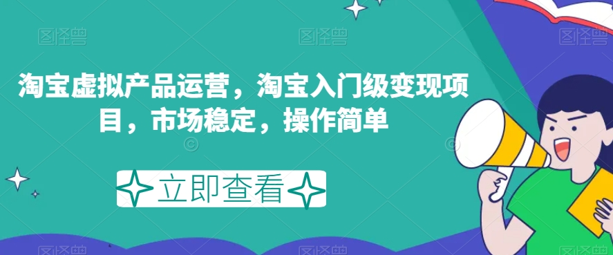 淘宝虚拟产品运营，淘宝入门级变现项目，市场稳定，操作简单-问小徐资源库