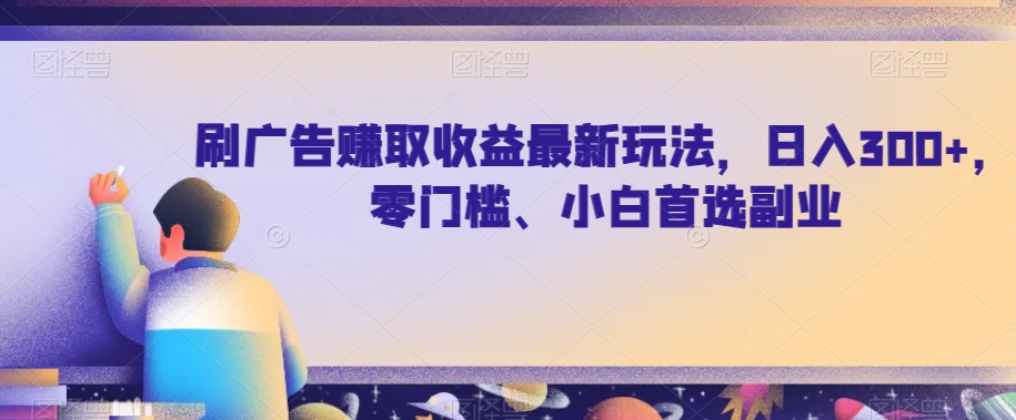 刷广告赚取收益最新玩法，日入300+，零门槛、小白首选副业【揭秘】-问小徐资源库