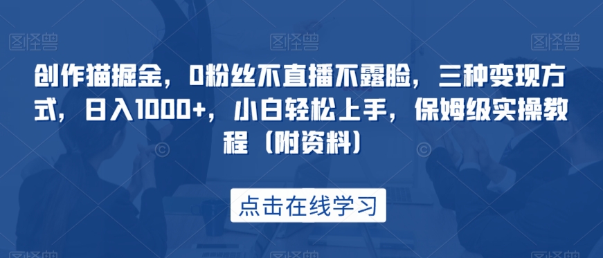 创作猫掘金，0粉丝不直播不露脸，三种变现方式，日入1000+，小白轻松上手，保姆级实操教程（附资料）-问小徐资源库