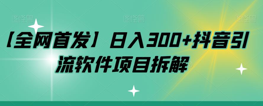 【全网首发】日入300+抖音引流软件项目拆解【揭秘】-问小徐资源库