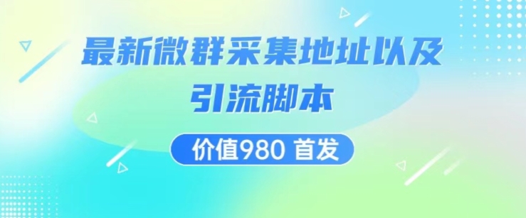 价值980最新微信群采集网址以及微群引流脚本，解放双手，全自动引流-问小徐资源库