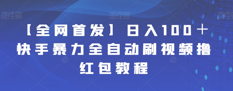 【全网首发】日入100＋快手暴力全自动刷视频撸红包教程-问小徐资源库