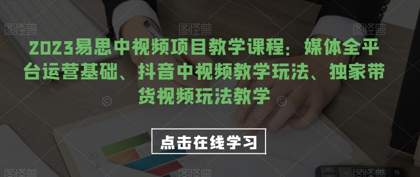 2023易思中视频项目教学课程：媒体全平台运营基础、抖音中视频教学玩法、独家带货视频玩法教学-问小徐资源库