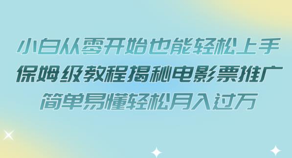 小白从零开始也能轻松上手，保姆级教程揭秘电影票推广，简单易懂轻松月入过万【揭秘】-问小徐资源库