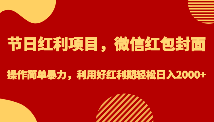 节日红利项目，微信红包封面，操作简单暴力，利用好红利期轻松日入2000+-问小徐资源库