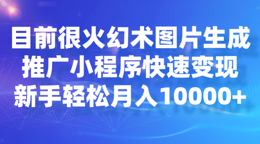 目前很火幻术图片生成，推广小程序快速变现，新手轻松月入10000+-问小徐资源库