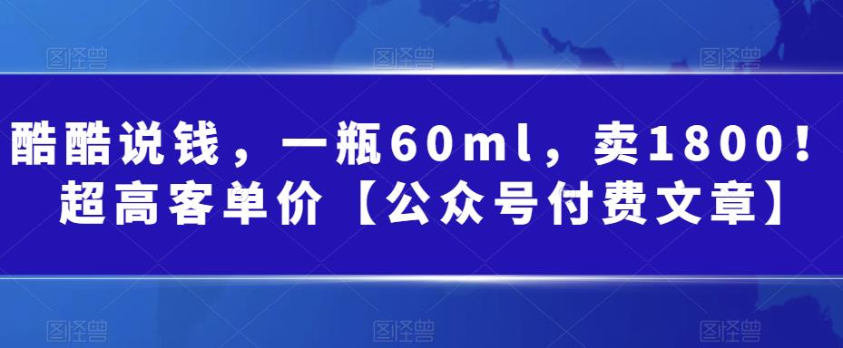 某公众号付费文章：一瓶60ml，卖1800！超高客单价，经典的小红书+淘宝的打法-问小徐资源库