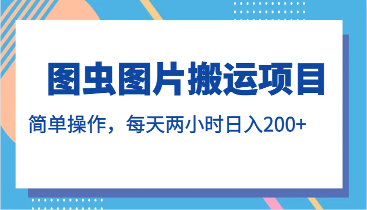 图虫图片搬运项目，简单操作，每天两小时日入200+-问小徐资源库