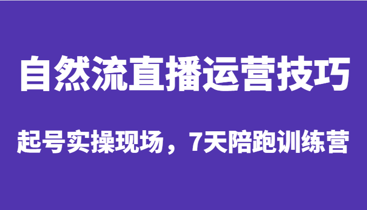 自然流直播运营技巧，起号实操现场，7天陪跑训练营-问小徐资源库