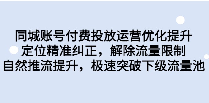 同城账号付费投放运营优化提升，定位精准纠正，解除流量限制，自然推流提升-问小徐资源库