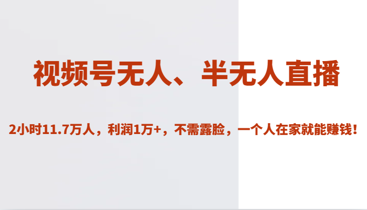 视频号无人、半无人直播2小时11.7万人，利润1万+，不需露脸，一个人在家就能赚钱！-问小徐资源库