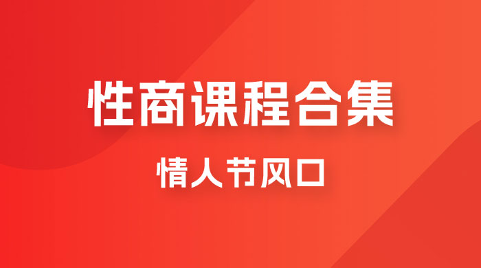 情人节风口，卖“性商”课合集(海王秘籍),一单99，一周能卖100单！暴力掘金！-问小徐资源库