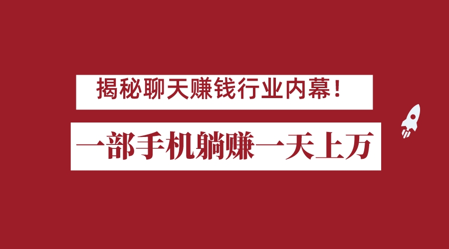 揭秘聊天赚钱行业内幕！一部手机怎么一天躺赚上万佣金？打造全自动赚钱系统-问小徐资源库