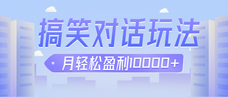 冷门赛道玩法搞笑对话，适合新手的傻瓜式赚钱项目，月轻松收益万元【教程+素材】-问小徐资源库