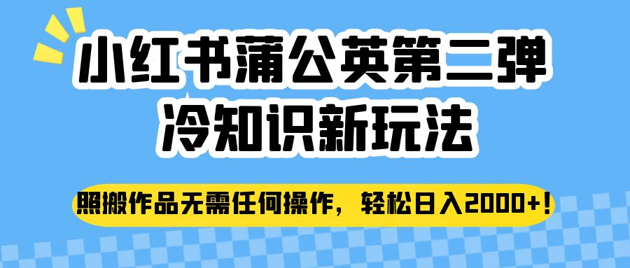 小红书蒲公英第二弹冷知识新玩法，照搬作品无需任何操作，轻松日入2000+！-问小徐资源库