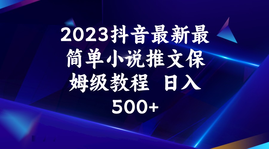 2023抖音最新最简单小说推文保姆级教程  日入500+-问小徐资源库