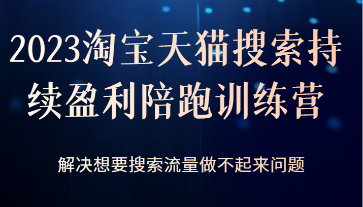 2023淘宝天猫搜索持续盈利陪跑训练营，解决想要搜索流量做不起来问题-问小徐资源库