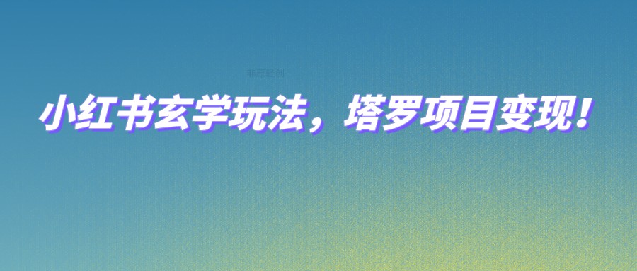 小红书玄学玩法，塔罗项目变现，0成本打造自己的ip不是梦！-问小徐资源库