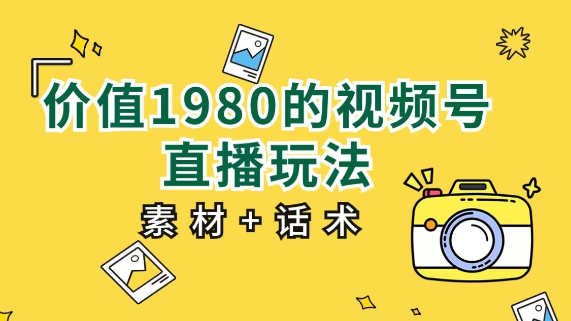 价值1980的视频号直播玩法，小白也可以直接上手操作（素材+话术）-问小徐资源库