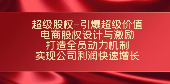 超级股权-引爆超级价值：电商股权设计与激励：打造全员动力机制 实现快速增长-问小徐资源库