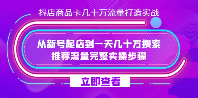 抖店-商品卡几十万流量打造实战，从新号起店到一天几十万搜索、推荐流量完整实操步骤-问小徐资源库