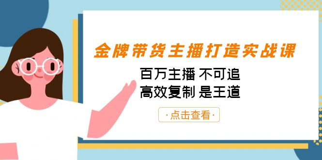 金牌带货主播打造实战课：百万主播 不可追，高效复制 是王道（10节课）-问小徐资源库