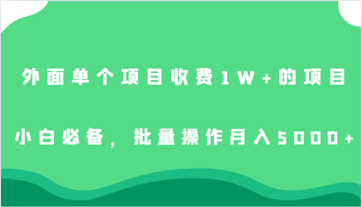 外面单个项目收费1W+的项目，小白必备，批量操作月入5000+-问小徐资源库