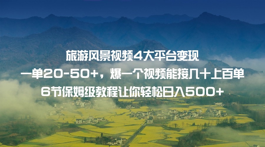 旅游风景视频4大平台变现 一单20-50+，爆一个视频能接几十上百单 6节保姆级…-问小徐资源库