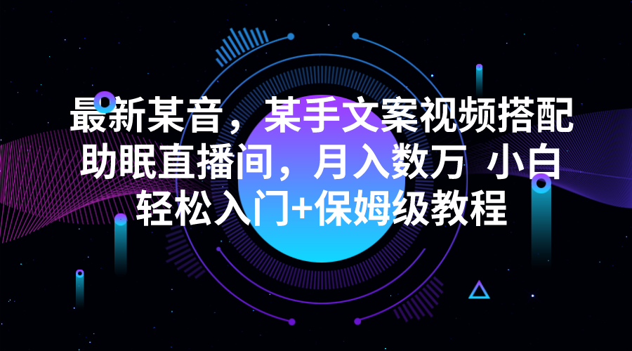 最新某音，某手文案视频搭配助眠直播间，月入数万  小白轻松入门+保姆级教程-问小徐资源库