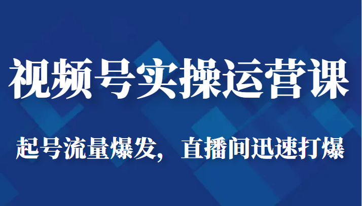 视频号实操运营课-起号流量爆发，直播间迅速打爆-问小徐资源库