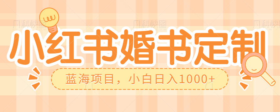 零门槛操作小红薯婚书定制，蓝海信息差项目，小白日入1000+-问小徐资源库