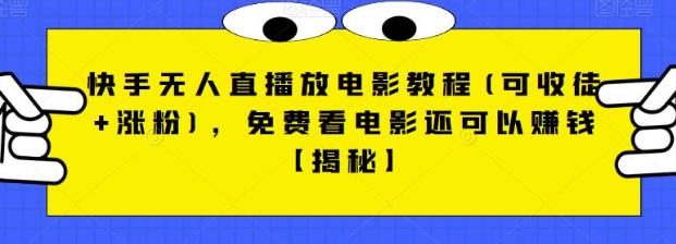 快手无人直播放电影教程(可收徒+涨粉)，免费看电影还可以赚钱【视频+全套素材】-问小徐资源库