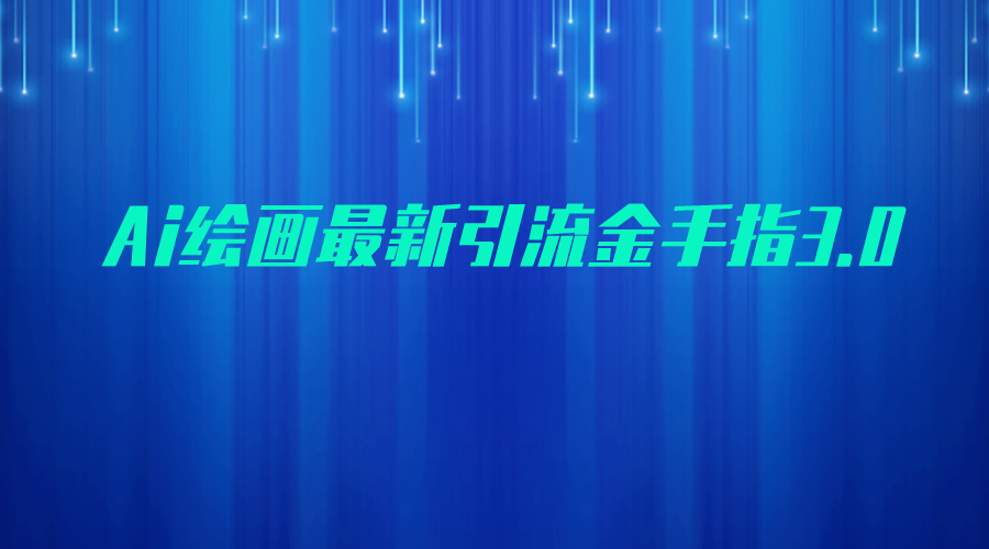 AI绘画最新引流金手指3.0，可靠的流量变现方式，小白日入200+-问小徐资源库