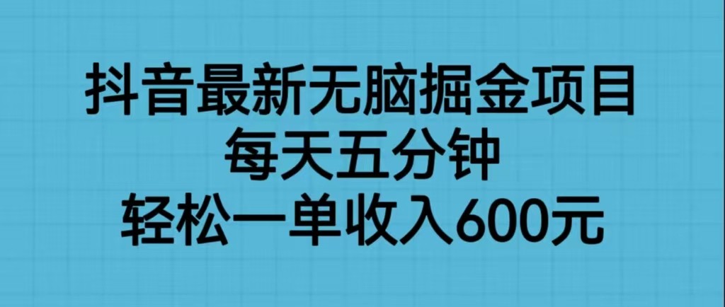 抖音最新无脑掘金项目，每天五分钟，轻松一单收入600元-问小徐资源库