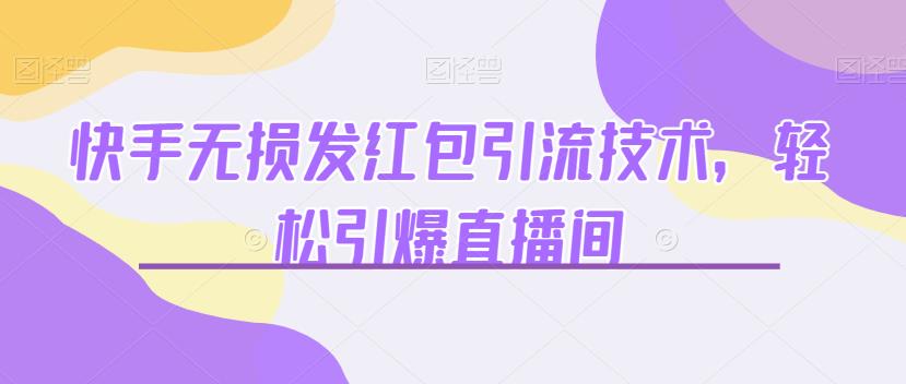 快手无损发红包引流技术，轻松引爆直播间【揭秘】-问小徐资源库