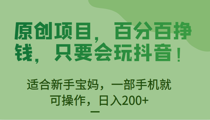 原创项目，百分百挣钱，只要会玩抖音，适合新手宝妈，一部手机就可操作，日入200+-问小徐资源库