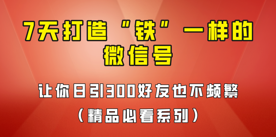 7天养出“铁”一样的微信号，日引300粉不频繁，方法价值880元！-问小徐资源库