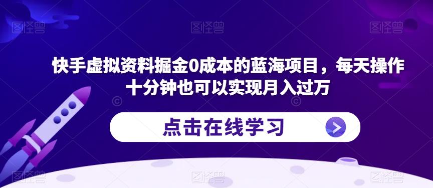 快手虚拟资料掘金0成本的蓝海项目，每天操作十分钟也可以实现月入过万【揭秘】-问小徐资源库
