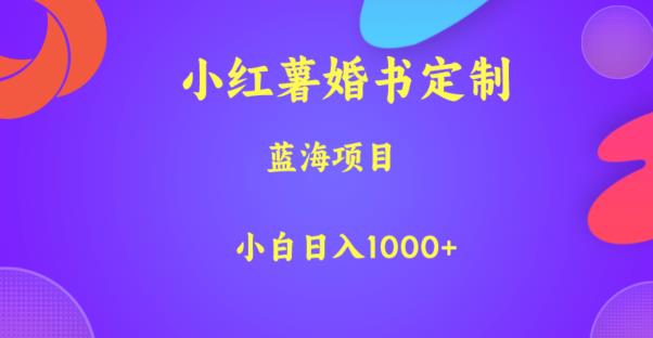 小红薯婚书定制，蓝海项目，小白日入1000+【揭秘】-问小徐资源库