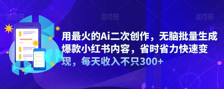 用最火的Ai二次创作，无脑批量生成爆款小红书内容，省时省力快速变现，每天收入不只300+-问小徐资源库