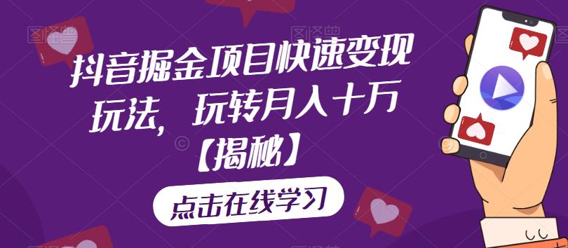抖音掘金项目快速变现玩法，玩转月入十万【揭秘】-问小徐资源库