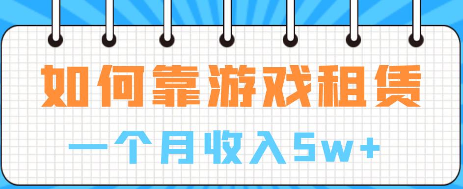 如何靠游戏租赁业务一个月收入5w+【揭秘】-问小徐资源库