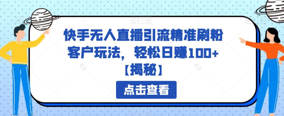 快手无人直播引流精准刷粉客户玩法，轻松日赚100+【揭秘】-问小徐资源库