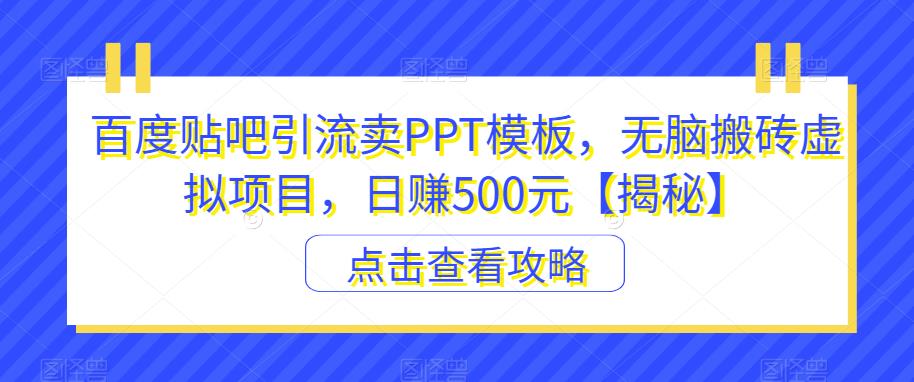 百度贴吧引流卖PPT模板，无脑搬砖虚拟项目，日赚500元【揭秘】-问小徐资源库