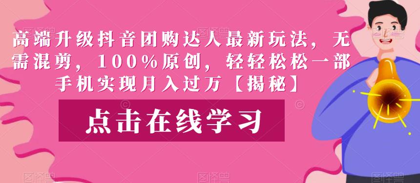 高端升级抖音团购达人最新玩法，无需混剪，100%原创，轻轻松松一部手机实现月入过万【揭秘】-问小徐资源库