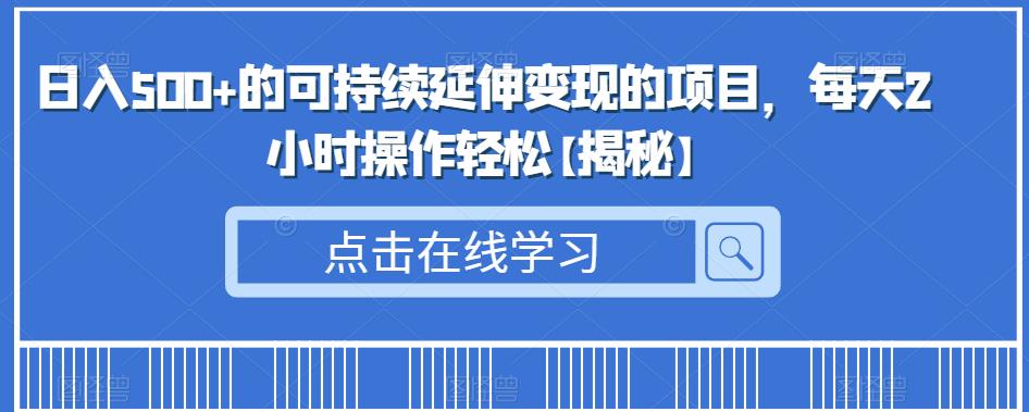 日入500+的可持续延伸变现的项目，每天2小时操作轻松【揭秘】-问小徐资源库