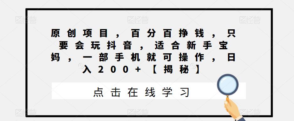 原创项目，百分百挣钱，只要会玩抖音，适合新手宝妈，一部手机就可操作，日入200+【揭秘】-问小徐资源库